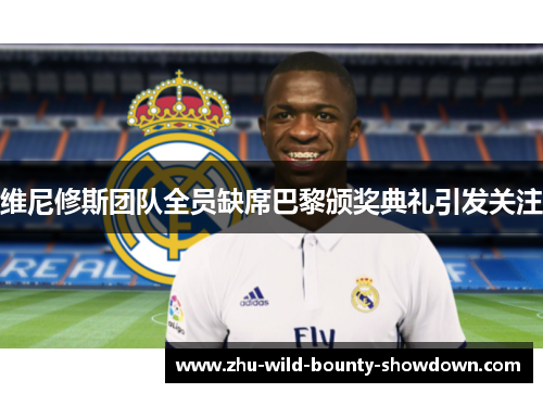 维尼修斯团队全员缺席巴黎颁奖典礼引发关注