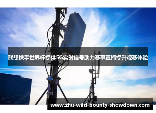 联想携手世界杯提供5G实时信号助力赛事直播提升观赛体验