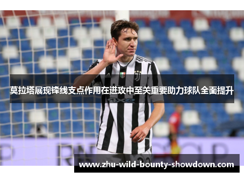 莫拉塔展现锋线支点作用在进攻中至关重要助力球队全面提升