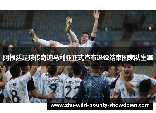 阿根廷足球传奇迪马利亚正式宣布退役结束国家队生涯