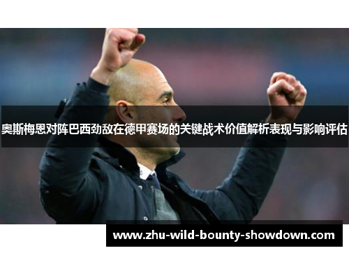 奥斯梅恩对阵巴西劲敌在德甲赛场的关键战术价值解析表现与影响评估