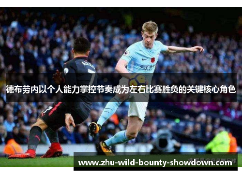 德布劳内以个人能力掌控节奏成为左右比赛胜负的关键核心角色