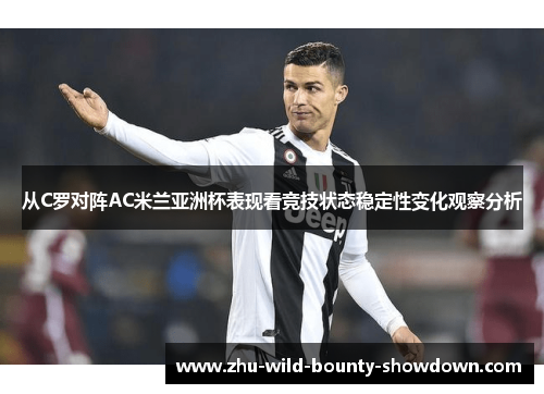 从C罗对阵AC米兰亚洲杯表现看竞技状态稳定性变化观察分析