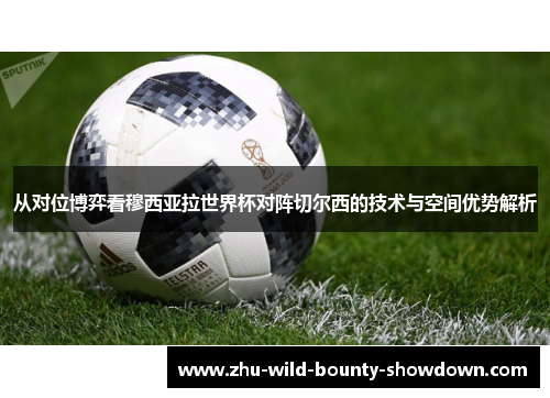 从对位博弈看穆西亚拉世界杯对阵切尔西的技术与空间优势解析