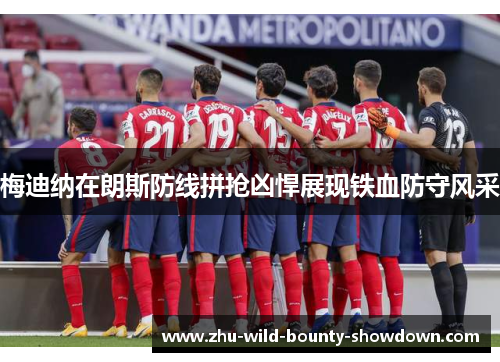 梅迪纳在朗斯防线拼抢凶悍展现铁血防守风采