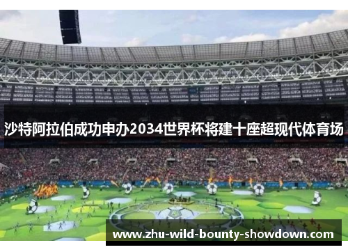 沙特阿拉伯成功申办2034世界杯将建十座超现代体育场