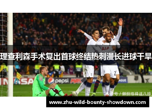 理查利森手术复出首球终结热刺漫长进球干旱