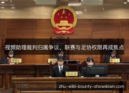 视频助理裁判归属争议，联赛与足协权限再成焦点